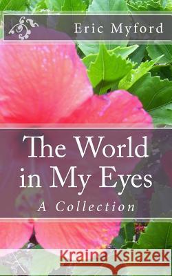 The World in My Eyes: A Collection Eric Myford 9781468121445