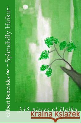 Splendidly Haiku: 345 pieces of Haiku Benevides, Gilbert 9781468121452 Createspace