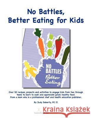 No Battles Better Eating for Kids: Engage with fun kids' cooking projects for better eating from toddler to teen Doherty, Judy 9781468121704 Createspace
