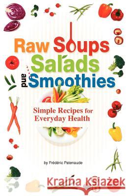 Raw Soups, Salads and Smoothies: Simple Raw Food Recipes for Every Day Health Frederic Patenaude 9781468122565 Createspace