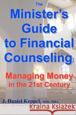 The Minister's Guide to Financial Counseling: Managing Money in the 21st Century J. Daniel Keppe 9781468123180 Createspace