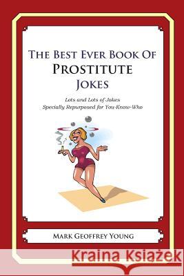 The Best Ever Book of Prostitute Jokes: Lots and Lots of Jokes Specially Repurposed for You-Know-Who Mark Geoffrey Young 9781468124194 Createspace