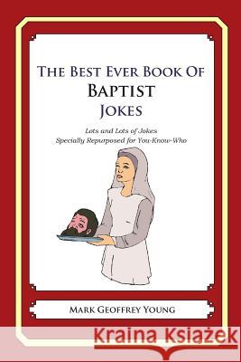 The Best Ever Book of Baptist Jokes: Lots and Lots of Jokes Specially Repurposed for You-Know-Who Mark Geoffrey Young 9781468124293 Createspace