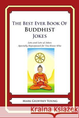 The Best Ever Book of Buddhist Jokes: Lots and Lots of Jokes Specially Repurposed for You-Know-Who Mark Geoffrey Young 9781468124354 Createspace