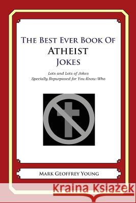 The Best Ever Book of Atheist Jokes: Lots and Lots of Jokes Specially Repurposed for You-Know-Who Mark Geoffrey Young 9781468124361 Createspace