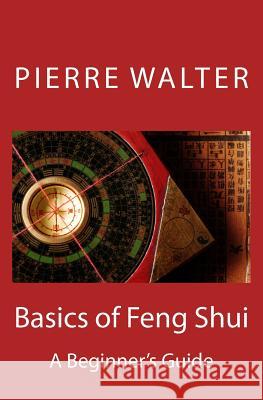 Basics of Feng Shui: A Beginner's Guide Dr Pierre F. Walter 9781468125948 Createspace Independent Publishing Platform