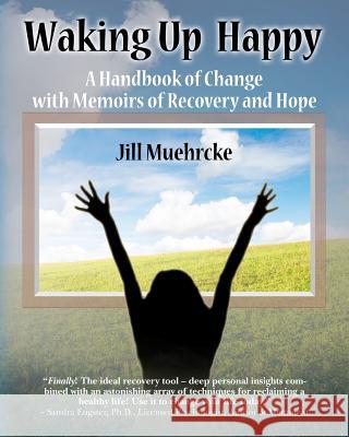 Waking Up Happy: A Handbook of Change with Memoirs of Recovery & Hope Jill Muehrcke 9781468126358