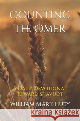 Counting the Omer: A Daily Devotional Toward Shavuot William Mark Huey 9781468127935 Createspace