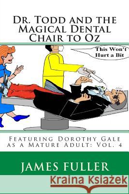 Dr. Todd and the Magical Dental Chair to Oz: Featuring Dorothy Gale as a Mature Adult: Vol. 4 James L. Fuller 9781468128154 Createspace