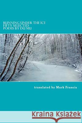 Running Under the Ice: Fifty Selected Poems by Du Mu Mark E. Francis 9781468128314 Createspace