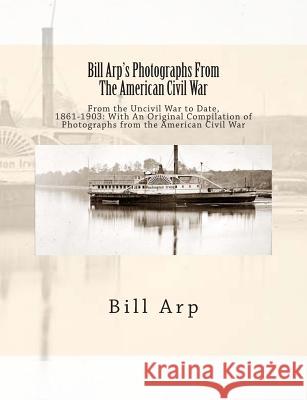 Bill Arp's Photographs From The American Civil War: From the Uncivil War to Date, 1861-1903: With An Original Compilation of Photographs from the Amer Arp, Bill 9781468129083