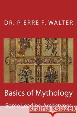 Basics of Mythology: Some Leading Archetypes Dr Pierre F. Walter 9781468129137 Createspace Independent Publishing Platform