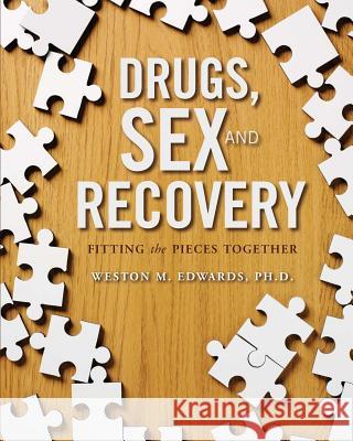 Drugs, Sex, and Recovery: Fitting the Pieces Together Dr Weston M. Edwards 9781468130423 Createspace