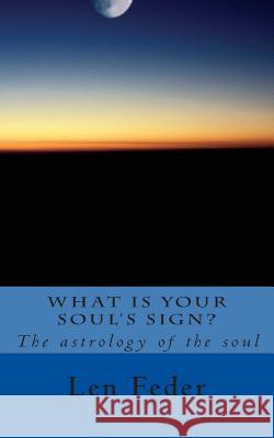 What Is Your Soul's Sign?: The astrology of the soul Feder, Len 9781468131529