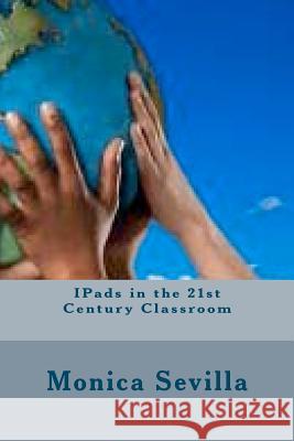 IPads in the 21st Century Classroom Sevilla, Monica 9781468131789 Createspace