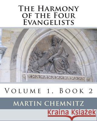 The Harmony of the Four Evangelists Martin Chemnitz Polycarp Leyser John Gerhard 9781468135565 Createspace