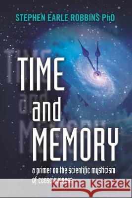 Time and Memory: a primer on the scientific mysticism of consciousness Robbins Phd, Stephen Earle 9781468137491 Createspace