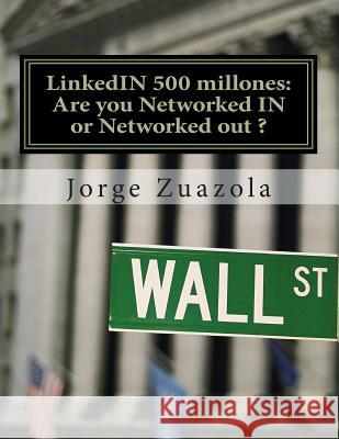 LinkedIN 500 millones: Are you Networked IN or Networked out ?: El primer trabajo bilingüe en la nueva España de Rajoy Zuazola, Jorge 9781468137552