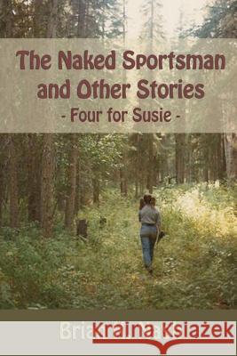 The Naked Sportsman and Other Stories: (Four for Susie) Nash, Brian K. 9781468140354 Createspace