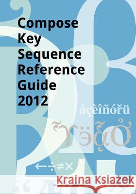 Compose Key Sequence Reference Guide 2012: for GNOME, Unity, KDE and X11 Van Geloven, Sander 9781468141108 Createspace