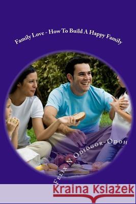 Family Love - How To Build A Happy Family Odiogor-Odoh, Felix N. 9781468141122 Createspace