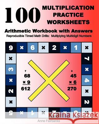 100 Multiplication Practice Worksheets Arithmetic Workbook with Answers: Reproducible Timed Math Drills: Multiplying Multidigit Numbers Anne Fairbanks 9781468141870 Createspace