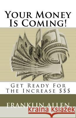 Your Money Is Coming!: Get Ready For The Increase $$$ Allen Sr, Franklin 9781468142723