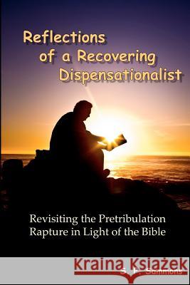 Reflections of a Recovering Dispensationalist: Revisiting the Pretribulation Rapture in Light of a Literal Interpretation S. P. Sammons 9781468143881 Createspace