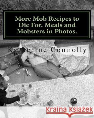 More Mob Recipes to Die For. Meals and Mobsters in Photos. Katherine Connolly 9781468146523 Createspace