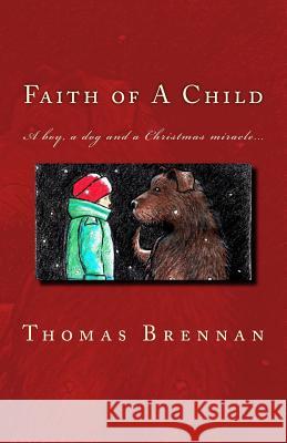 Faith of A Child: A Boy, A Tragedy, A Dog, A Miracle Brennan, Thomas 9781468147360 Createspace