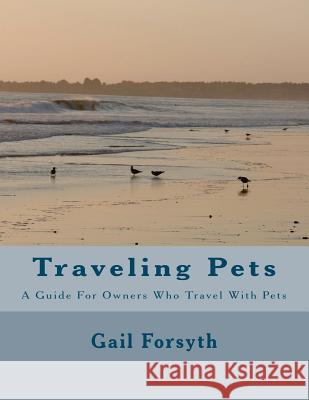 Traveling Pets: A Guide For Owners Who Travel With Pets Forsyth, Gail 9781468147452 Createspace