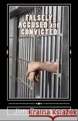 FALSELY ACCUSED and CONVICTED Browning, Jim 9781468154382 Createspace