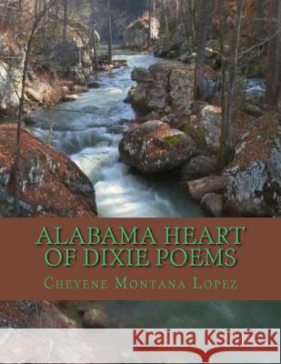 Alabama Heart Of Dixie Poems: Where Stars Rise And Fall Upon Alabama Lopez, Cheyene Montana 9781468157475 Createspace