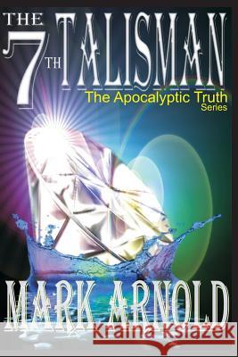 The 7th Talisman: Book 3 in the The Apocalyptic Truth Series Arnold, Mark a. 9781468158793 Createspace