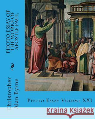 Photo Essay of the Works of Apostle Paul: Photo Essay Christopher Alan Byrne 9781468162080