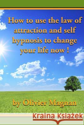 How to use the law of attraction and self hypnosis to change your life now. Magnan, Olivier 9781468163278
