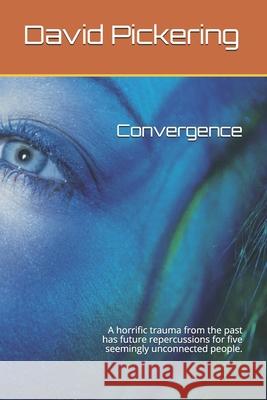 Convergence: A horrific trauma from the past has future repercussions for five seemingly unconnected people. David James Pickering 9781468163704 Createspace Independent Publishing Platform