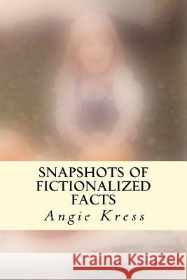 Snapshots of Fictionalized Facts Angie Kress 9781468164077