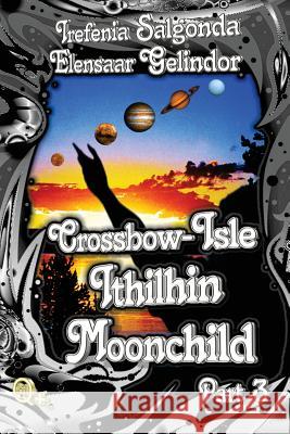 Crossbow-Isle: Ithilhin Moonchild Part 3 Elensaar Gelindor Irefenia Salgonda 9781468164312 Createspace