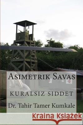 Asimetrik Savas: Kuralsiz Siddet Dr Tahir Tamer Kumkale 9781468165210 Createspace