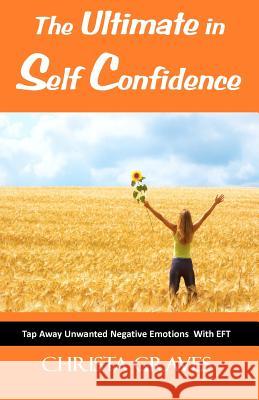 The ultimate in self confidence: Tap away unwanted negative emotions with EFT Graves, Christa 9781468165883 Createspace