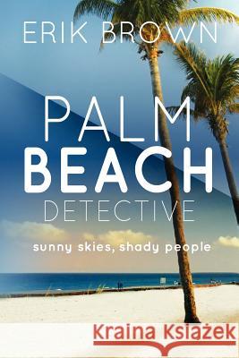 Palm Beach Detective: Sunny skies, Shady People Brown, Erik R. 9781468168174 Createspace