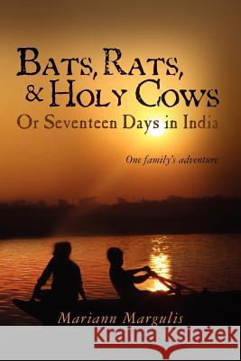 Bats, Rats and Holy Cows or Seventeen Days in India: One family's adventure Margulis, Mariann 9781468168396 Createspace