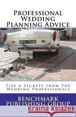 Professional Wedding Planning Advice: Tips & Secrets from Top Wedding Professionals: Featuring Interviews with 15 Wedding Professionals Benchmark Publishing Group 9781468170306