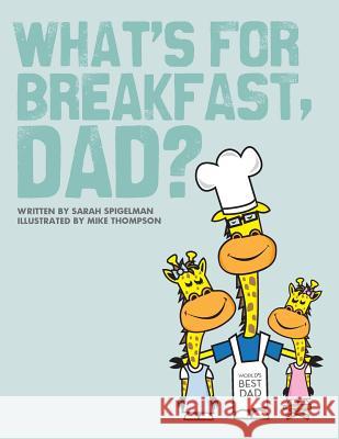What's for Breakfast, Dad?: A Fun and Funky Breakfast Idea Guide for Dads and Kids Sarah Spigelman Melanie Bourgeois Mike Thompson 9781468171556