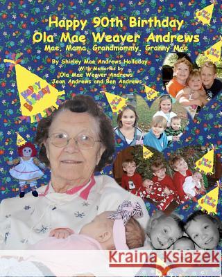 Happy 90th Birthday, Ola Mae Weaver Andrews: Mae, Mama, Grandmommy, Granny Mae Shirley Mae Andrews Holladay Ola Mae Weaver Andrews Ben (Buddy) Andrews 9781468171792 Createspace