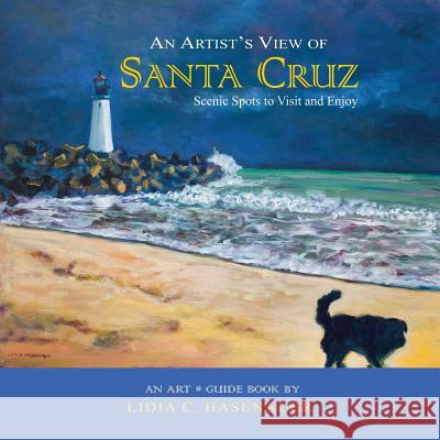 An Artist's View of Santa Cruz: Scenic Spots to Visit and Enjoy Lidia C. Hasenauer 9781468172065 Createspace