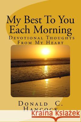 My Best To You Each Morning: Thoughts and stories to enhance your own devotional life. Hancock, Donald C. 9781468172836