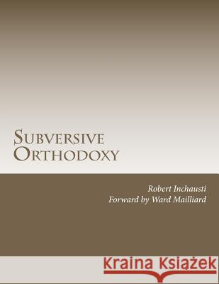 Subversive Orthodoxy: Outlaws, Revolutionaries, and Other Christians in Disguise Robert Larry Inchausti 9781468173024 Createspace Independent Publishing Platform