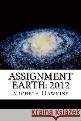 Assignment Earth: 2012: The End or a New Beginning? Michela Hawkins 9781468174779